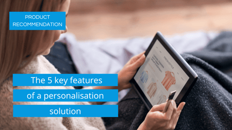 Product recommendation the 5 key features of a personalisation solution
